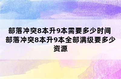 部落冲突8本升9本需要多少时间 部落冲突8本升9本全部满级要多少资源